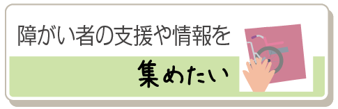 障がい者の支援や情報を集めたい