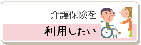 介護保険を利用したい