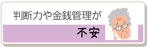 判断力や金銭管理が不安