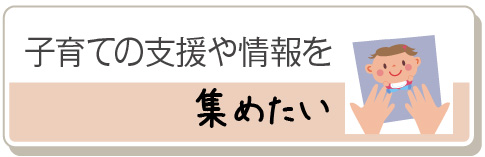 子育ての支援や情報を集めたい
